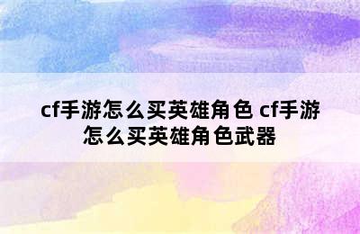 cf手游怎么买英雄角色 cf手游怎么买英雄角色武器